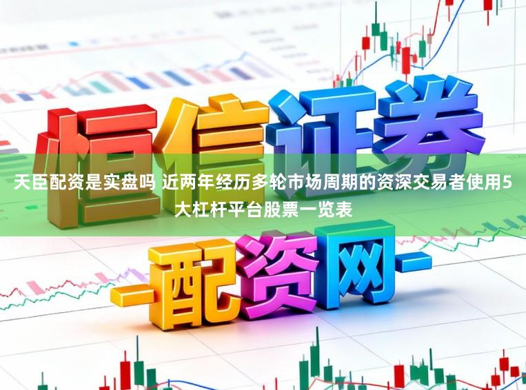 天臣配资是实盘吗 近两年经历多轮市场周期的资深交易者使用5大杠杆平台股票一览表