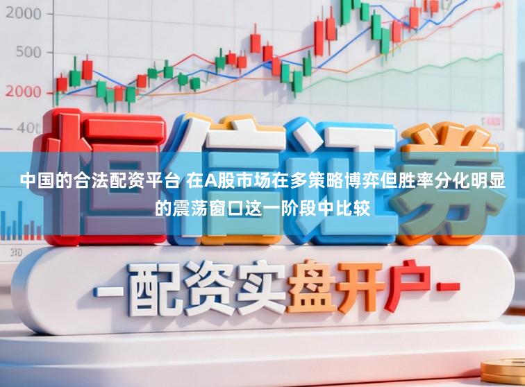 中国的合法配资平台 在A股市场在多策略博弈但胜率分化明显的震荡窗口这一阶段中比较