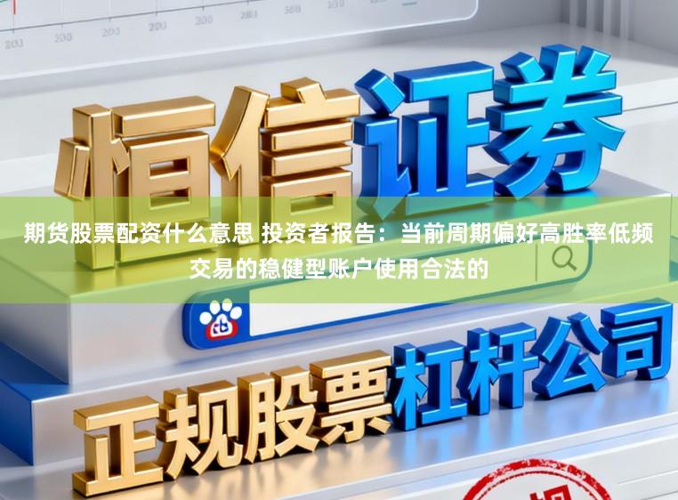 期货股票配资什么意思 投资者报告：当前周期偏好高胜率低频交易的稳健型账户使用合法的