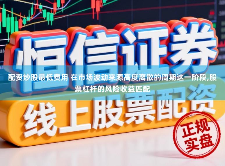 配资炒股最低费用 在市场波动来源高度离散的周期这一阶段,股票杠杆的风险收益匹配