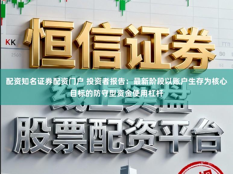 配资知名证券配资门户 投资者报告：最新阶段以账户生存为核心目标的防守型资金使用杠杆