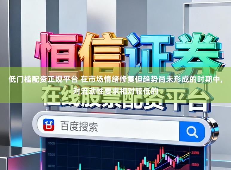 低门槛配资正规平台 在市场情绪修复但趋势尚未形成的时期中,对流动性要求相对较低的