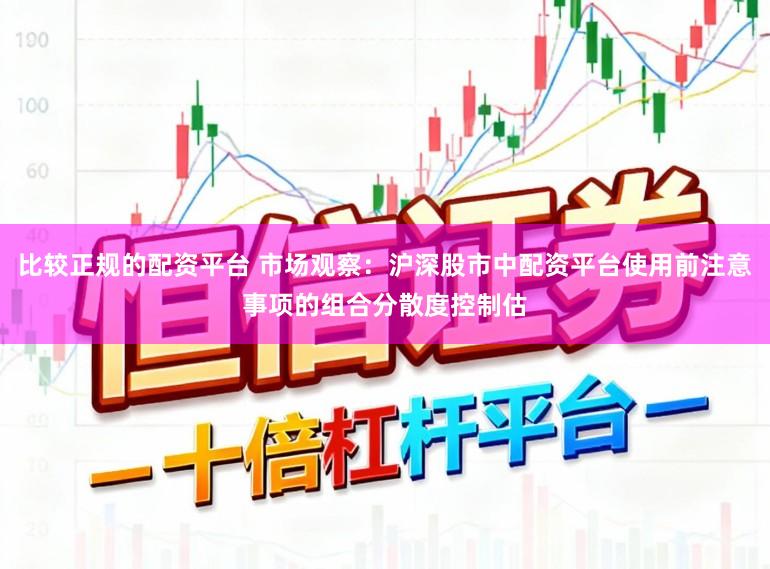 比较正规的配资平台 市场观察：沪深股市中配资平台使用前注意事项的组合分散度控制估