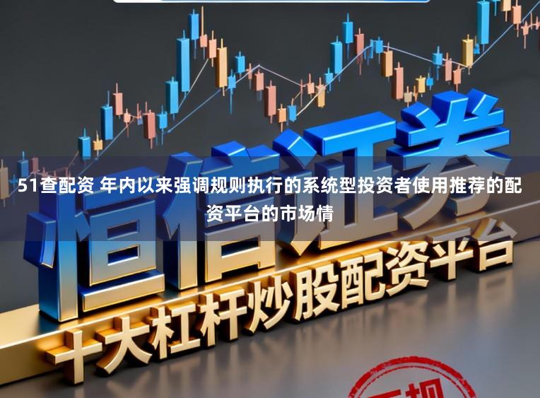 51查配资 年内以来强调规则执行的系统型投资者使用推荐的配资平台的市场情