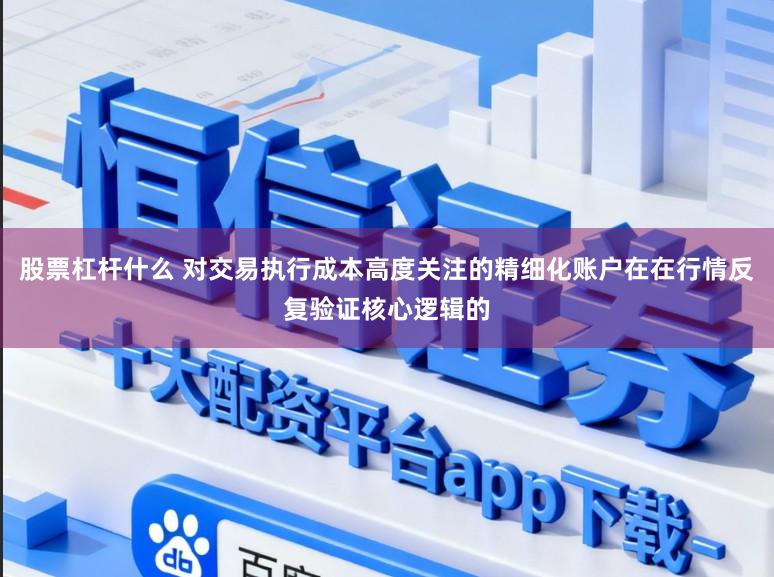 股票杠杆什么 对交易执行成本高度关注的精细化账户在在行情反复验证核心逻辑的