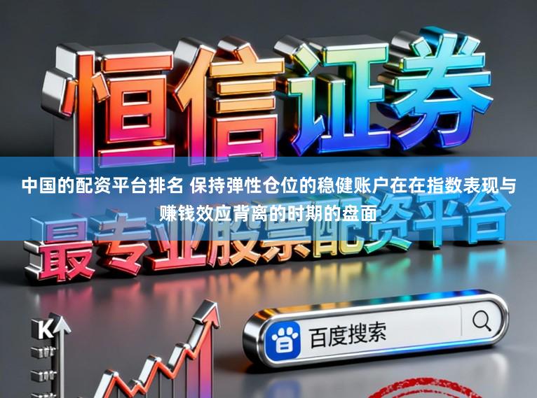 中国的配资平台排名 保持弹性仓位的稳健账户在在指数表现与赚钱效应背离的时期的盘面