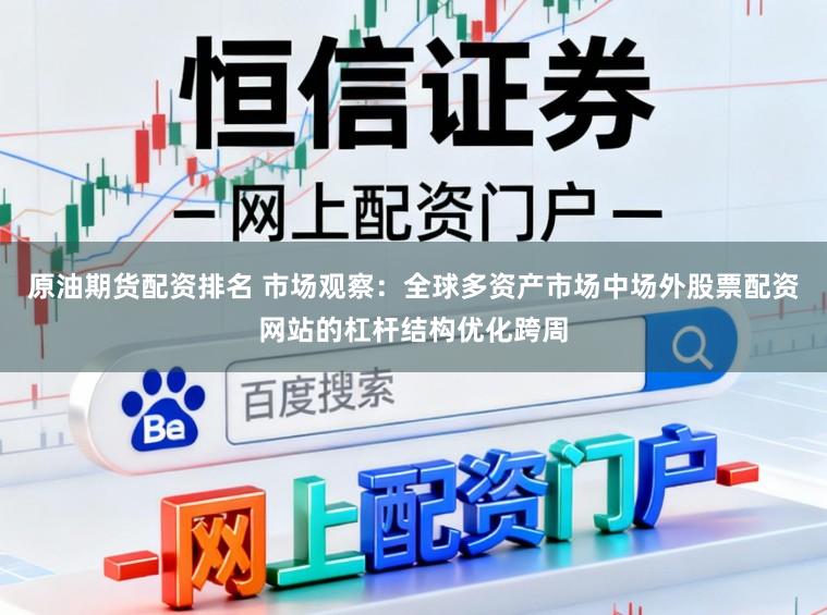 原油期货配资排名 市场观察：全球多资产市场中场外股票配资网站的杠杆结构优化跨周