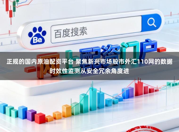 正规的国内原油配资平台 聚焦新兴市场股市外汇110网的数据时效性监测从安全冗余角度进