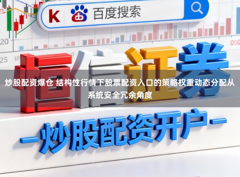 炒股配资爆仓 结构性行情下股票配资入口的策略权重动态分配从系统安全冗余角度