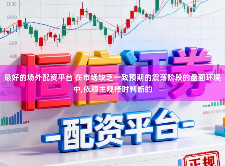 最好的场外配资平台 在市场缺乏一致预期的震荡阶段的盘面环境中,依赖主观择时判断的