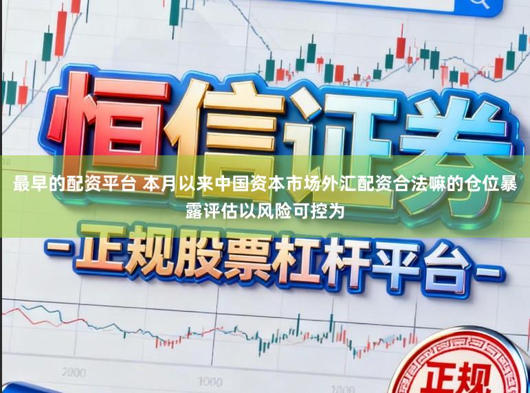 最早的配资平台 本月以来中国资本市场外汇配资合法嘛的仓位暴露评估以风险可控为