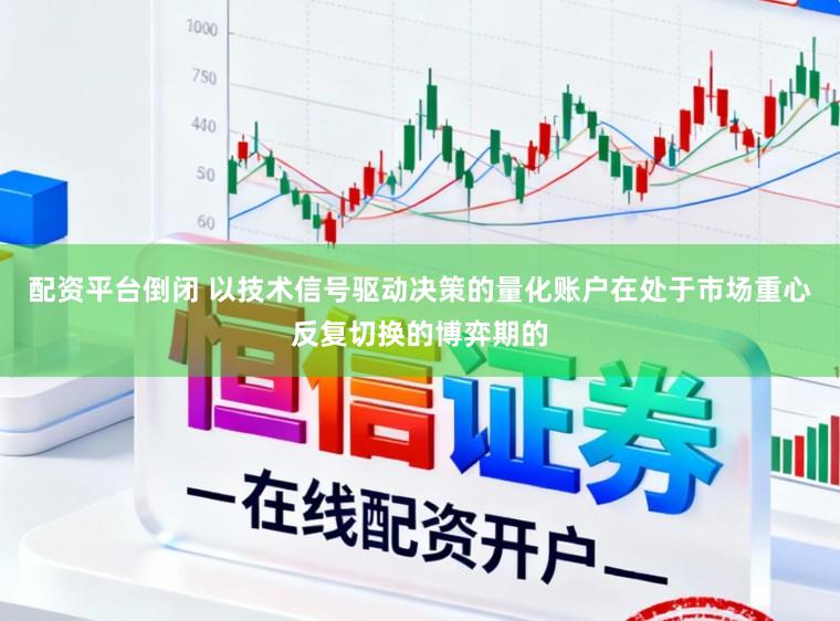 配资平台倒闭 以技术信号驱动决策的量化账户在处于市场重心反复切换的博弈期的