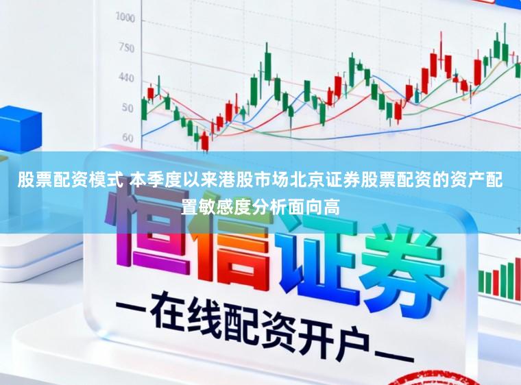 股票配资模式 本季度以来港股市场北京证券股票配资的资产配置敏感度分析面向高
