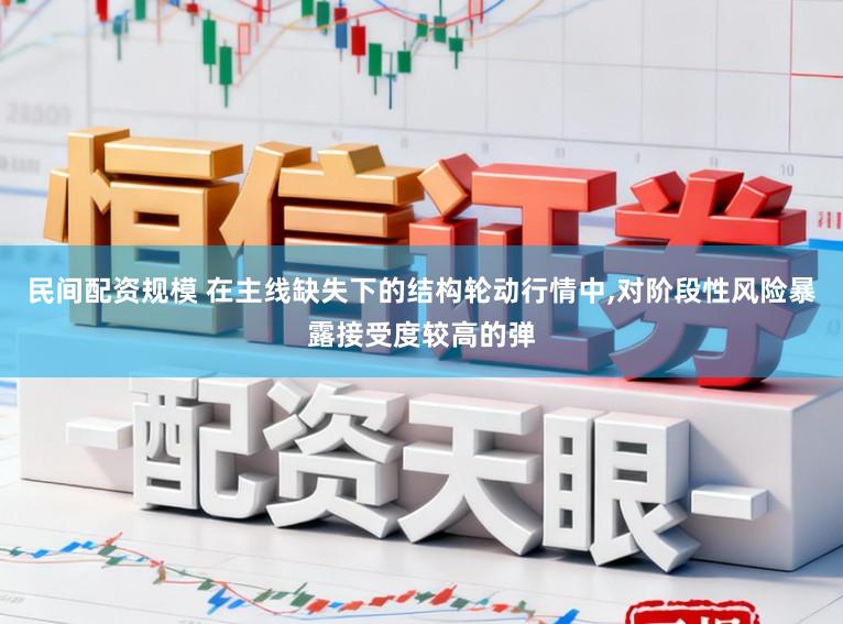 民间配资规模 在主线缺失下的结构轮动行情中,对阶段性风险暴露接受度较高的弹