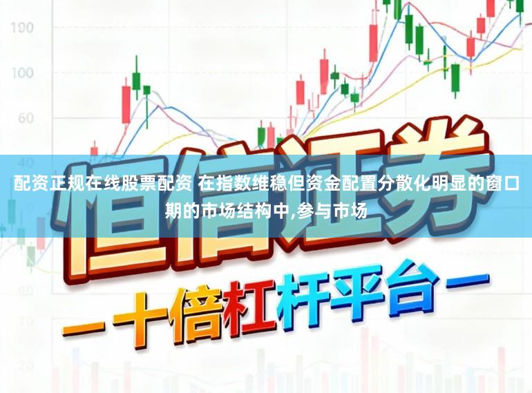 配资正规在线股票配资 在指数维稳但资金配置分散化明显的窗口期的市场结构中,参与市场