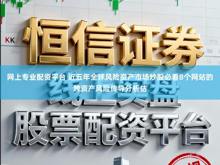 网上专业配资平台 近五年全球风险资产市场炒股必看8个网站的跨资产风险传导分析估