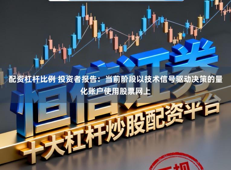 配资杠杆比例 投资者报告：当前阶段以技术信号驱动决策的量化账户使用股票网上