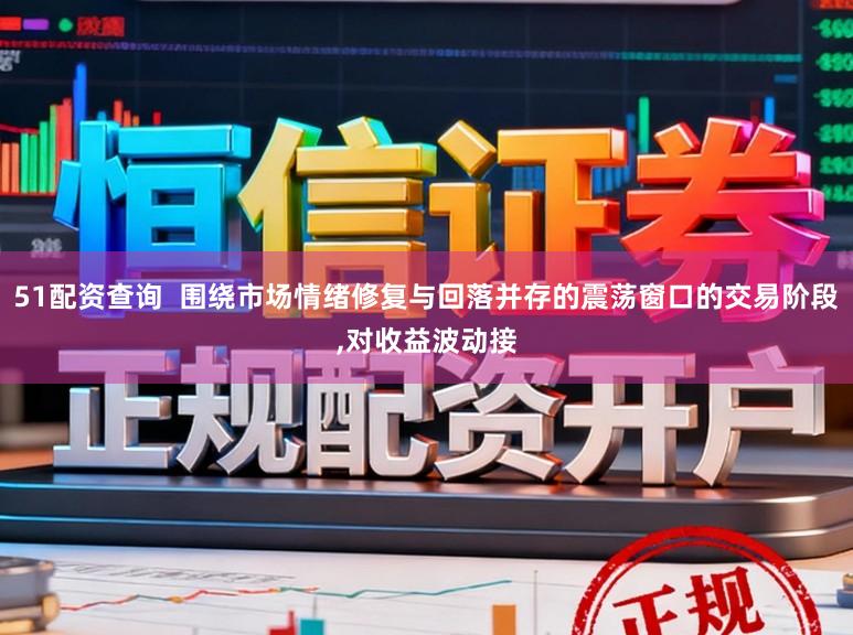 51配资查询  围绕市场情绪修复与回落并存的震荡窗口的交易阶段,对收益波动接