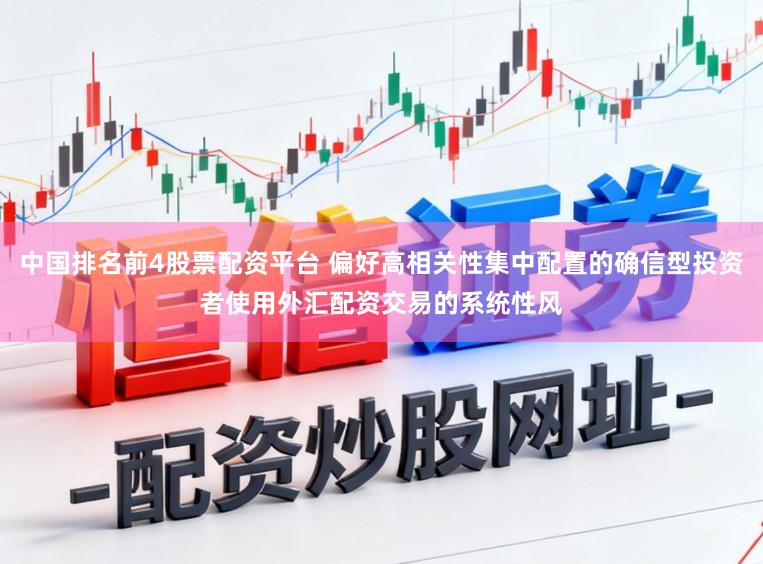 中国排名前4股票配资平台 偏好高相关性集中配置的确信型投资者使用外汇配资交易的系统性风