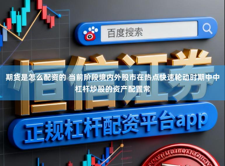 期货是怎么配资的 当前阶段境内外股市在热点快速轮动时期中中杠杆炒股的资产配置常