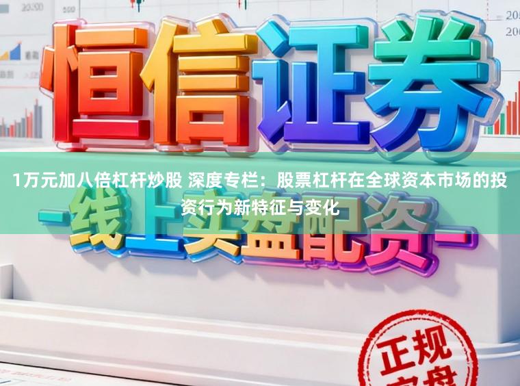1万元加八倍杠杆炒股 深度专栏：股票杠杆在全球资本市场的投资行为新特征与变化