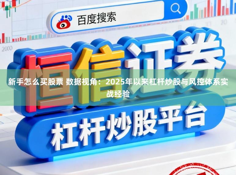 新手怎么买股票 数据视角：2025年以来杠杆炒股与风控体系实战经验