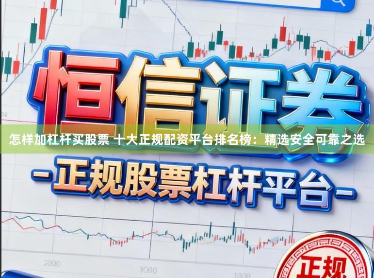怎样加杠杆买股票 十大正规配资平台排名榜：精选安全可靠之选