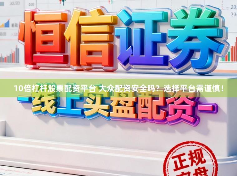 10倍杠杆股票配资平台 大众配资安全吗？选择平台需谨慎！