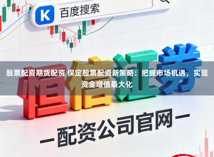 股票配资期货配资 保定股票配资新策略：把握市场机遇，实现资金增值最大化