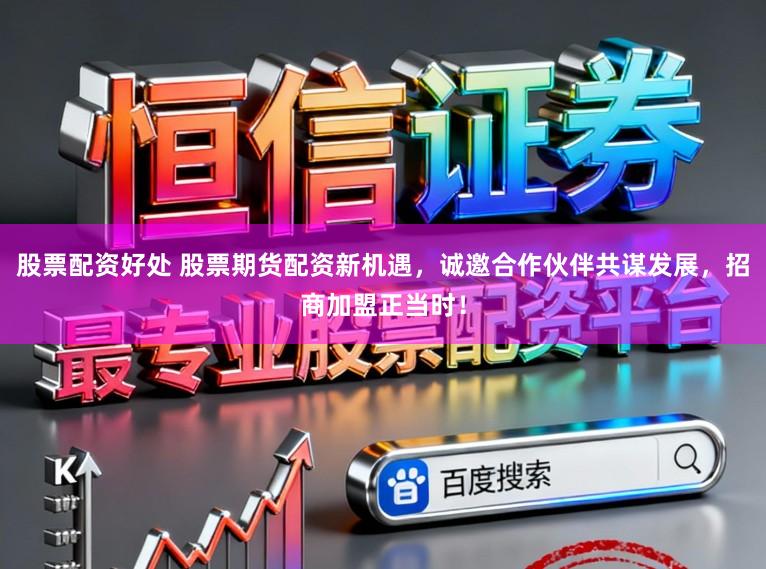 股票配资好处 股票期货配资新机遇，诚邀合作伙伴共谋发展，招商加盟正当时！