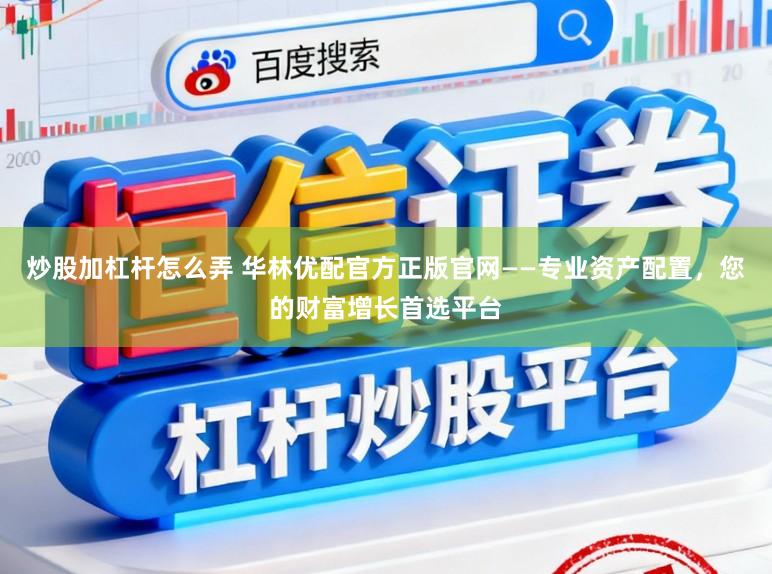 炒股加杠杆怎么弄 华林优配官方正版官网——专业资产配置，您的财富增长首选平台