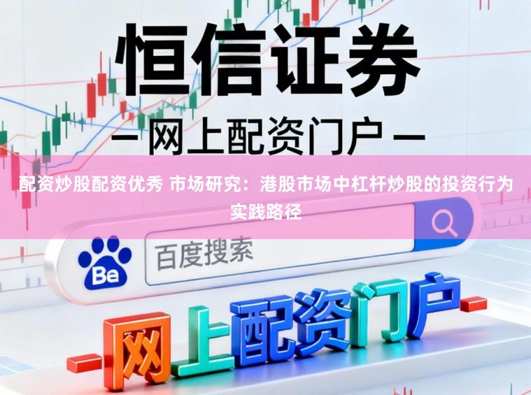 配资炒股配资优秀 市场研究：港股市场中杠杆炒股的投资行为实践路径