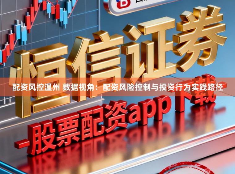 配资风控温州 数据视角：配资风险控制与投资行为实践路径