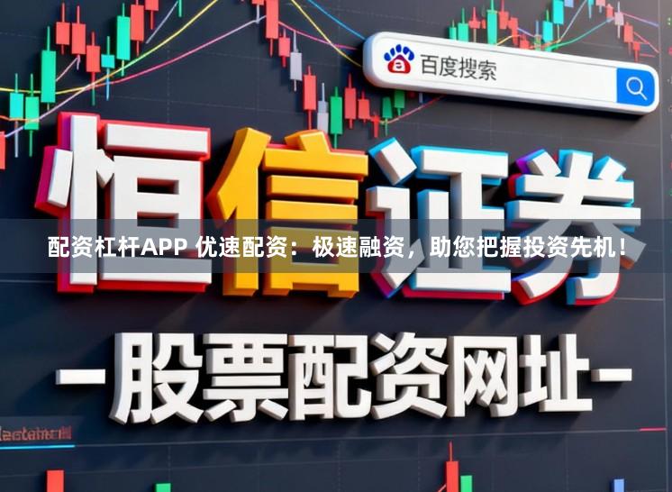 配资杠杆APP 优速配资：极速融资，助您把握投资先机！