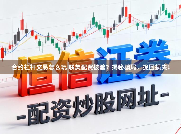 合约杠杆交易怎么玩 联美配资被骗？揭秘骗局，挽回损失！