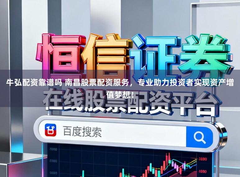 牛弘配资靠谱吗 南昌股票配资服务，专业助力投资者实现资产增值梦想！