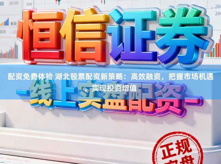 配资免费体验 湖北股票配资新策略：高效融资，把握市场机遇，实现投资增值