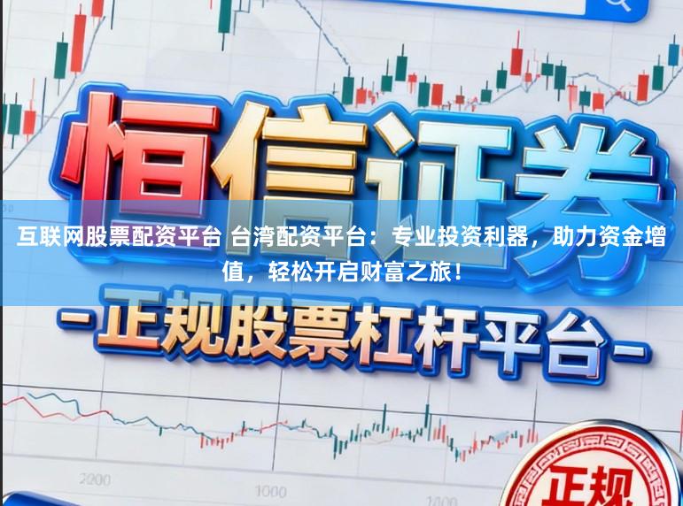 互联网股票配资平台 台湾配资平台：专业投资利器，助力资金增值，轻松开启财富之旅！