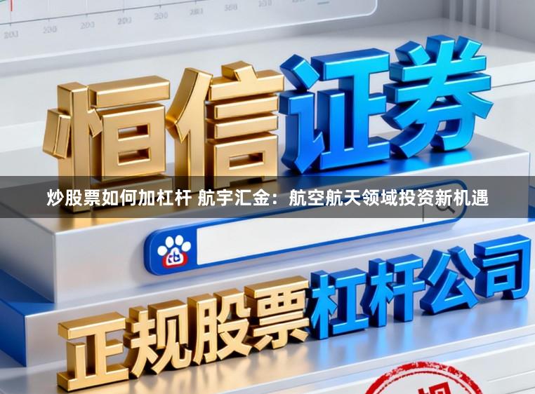 炒股票如何加杠杆 航宇汇金：航空航天领域投资新机遇