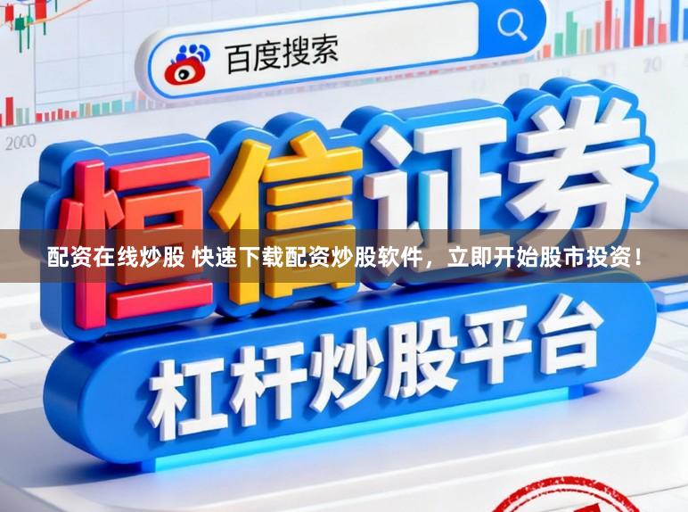 配资在线炒股 快速下载配资炒股软件，立即开始股市投资！