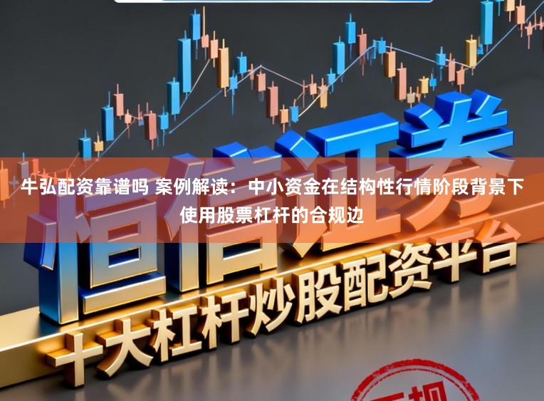 牛弘配资靠谱吗 案例解读：中小资金在结构性行情阶段背景下使用股票杠杆的合规边