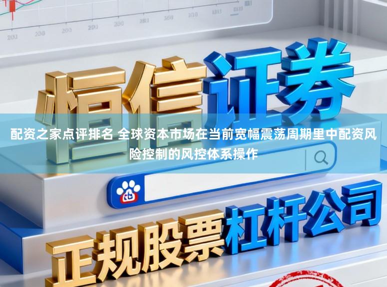 配资之家点评排名 全球资本市场在当前宽幅震荡周期里中配资风险控制的风控体系操作