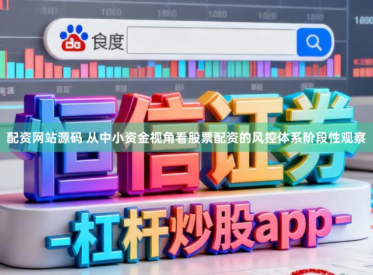 配资网站源码 从中小资金视角看股票配资的风控体系阶段性观察