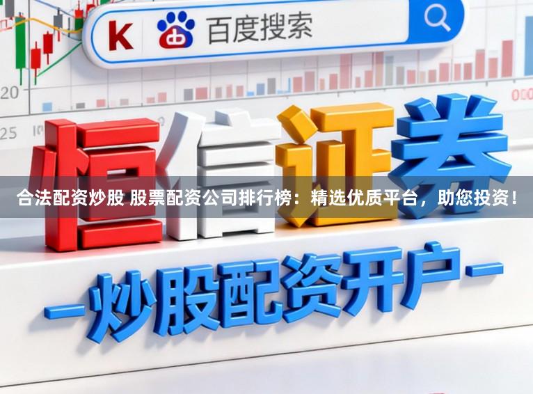 合法配资炒股 股票配资公司排行榜：精选优质平台，助您投资！