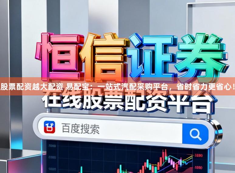股票配资越大配资 易配宝：一站式汽配采购平台，省时省力更省心！