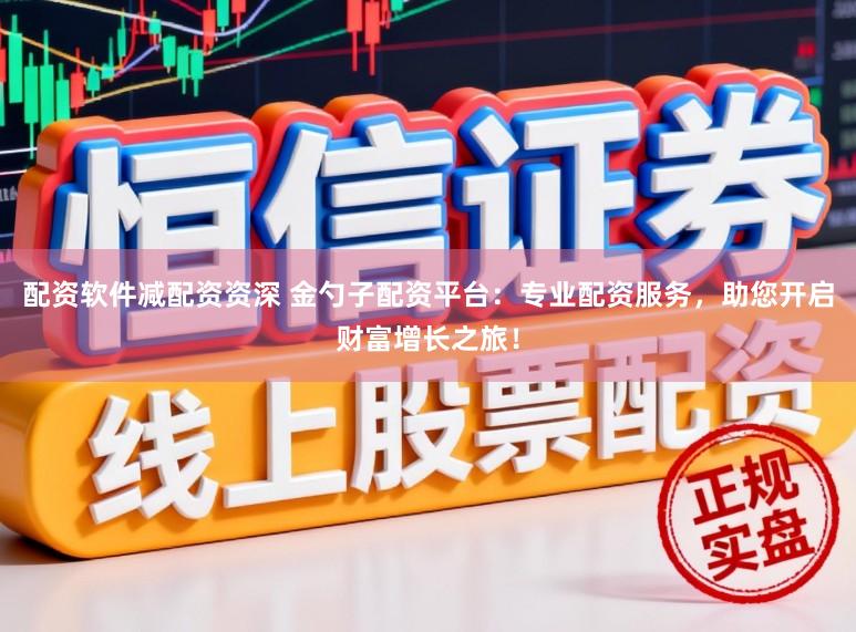 配资软件减配资资深 金勺子配资平台：专业配资服务，助您开启财富增长之旅！