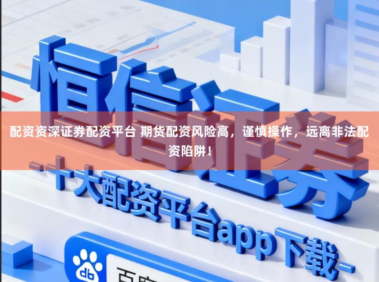 配资资深证券配资平台 期货配资风险高，谨慎操作，远离非法配资陷阱！