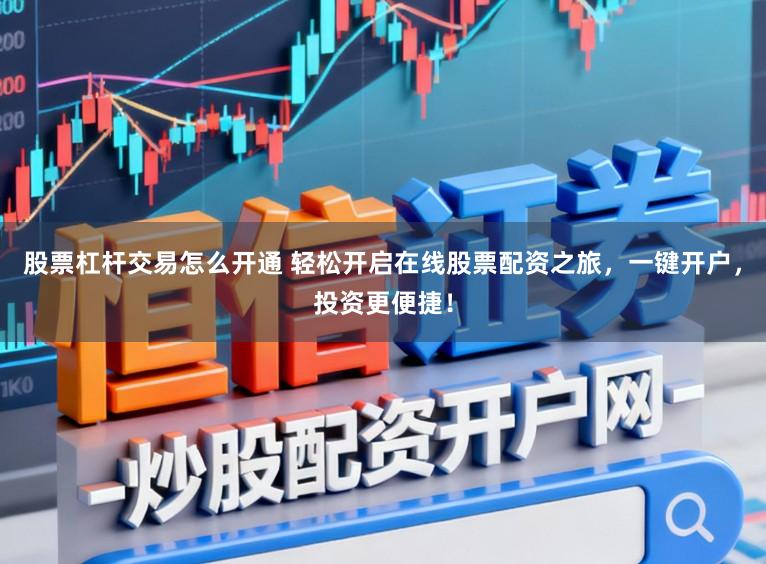 股票杠杆交易怎么开通 轻松开启在线股票配资之旅，一键开户，投资更便捷！