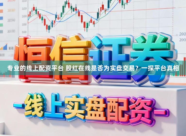 专业的线上配资平台 股红在线是否为实盘交易？一探平台真相