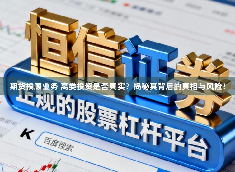 期货投顾业务 离娄投资是否真实？揭秘其背后的真相与风险！